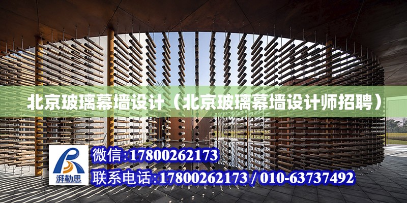 北京玻璃幕墙设计（北京玻璃幕墙设计师招聘）