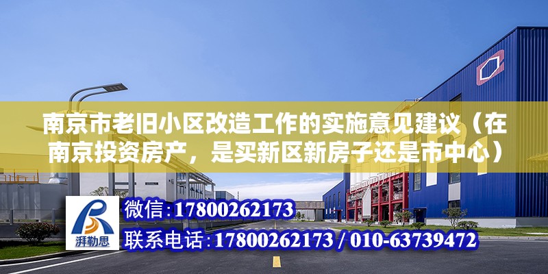 南京市老旧小区改造工作的实施意见建议（在南京投资房产，是买新区新房子还是市中心）