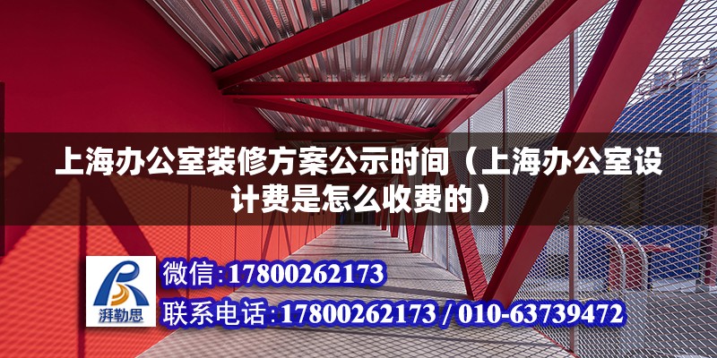 上海办公室装修方案公示时间（上海办公室设计费是怎么收费的）