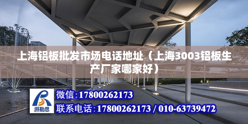 上海铝板批发市场电话地址（上海3003铝板生产厂家哪家好）