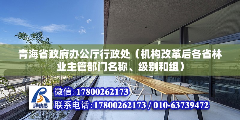 青海省政府办公厅行政处（机构改革后各省林业主管部门名称、级别和组）