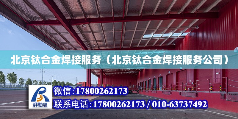 北京钛合金焊接服务（北京钛合金焊接服务公司）