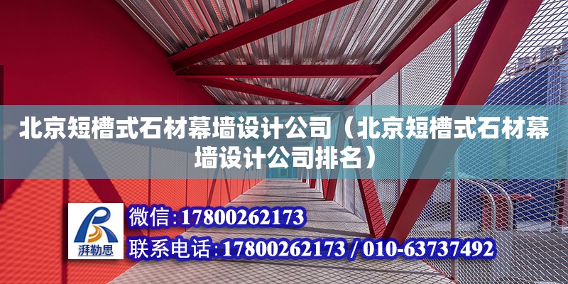 北京短槽式石材幕墙设计公司（北京短槽式石材幕墙设计公司排名）