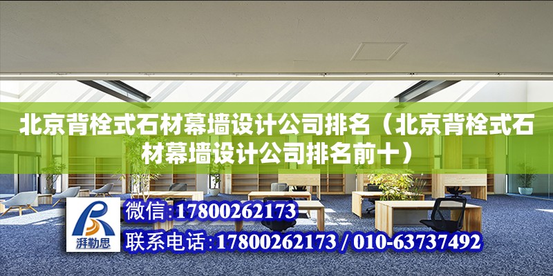 北京背栓式石材幕墙设计公司排名（北京背栓式石材幕墙设计公司排名前十）