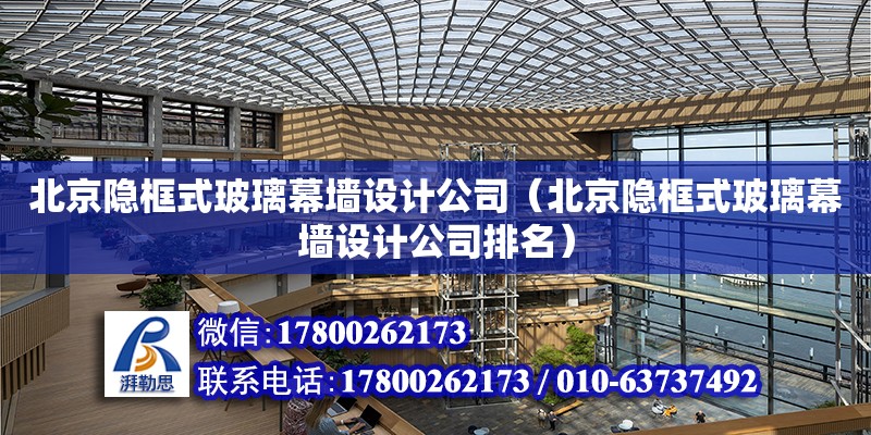北京隐框式玻璃幕墙设计公司（北京隐框式玻璃幕墙设计公司排名）