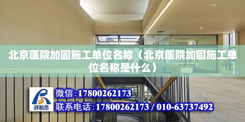 北京医院加固施工单位名称（北京医院加固施工单位名称是什么）