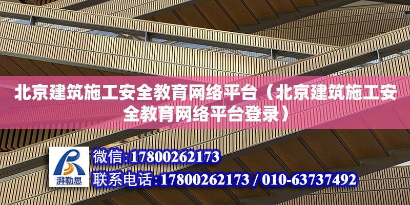 北京建筑施工安全教育网络平台（北京建筑施工安全教育网络平台登录）