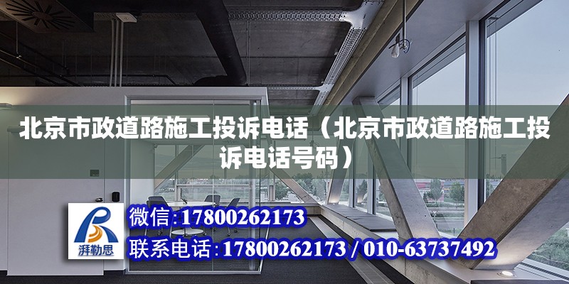 北京市政道路施工投诉电话（北京市政道路施工投诉电话号码）