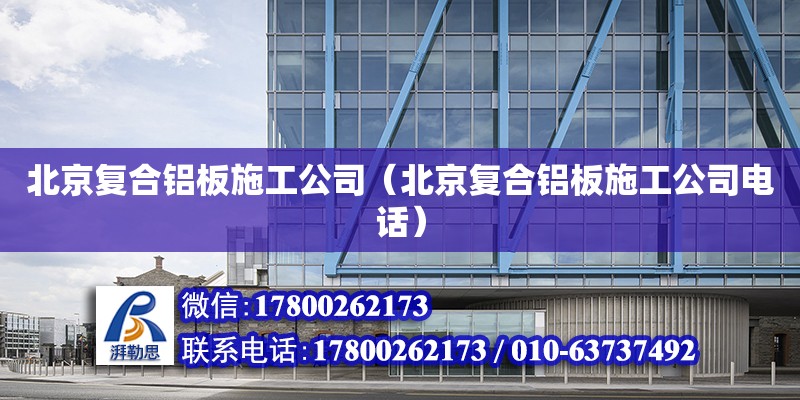 北京复合铝板施工公司（北京复合铝板施工公司电话）