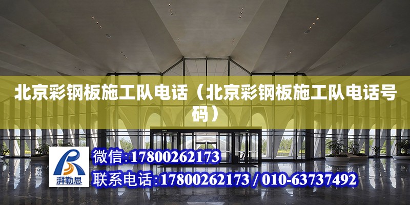 北京彩钢板施工队电话（北京彩钢板施工队电话号码）