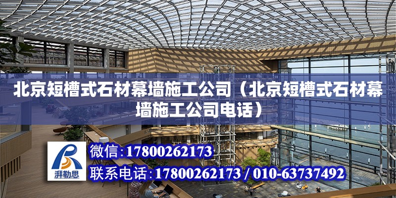 北京短槽式石材幕墙施工公司（北京短槽式石材幕墙施工公司电话）