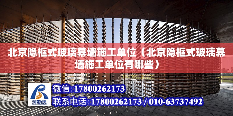 北京隐框式玻璃幕墙施工单位（北京隐框式玻璃幕墙施工单位有哪些）