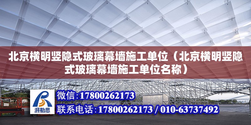 北京横明竖隐式玻璃幕墙施工单位（北京横明竖隐式玻璃幕墙施工单位名称）