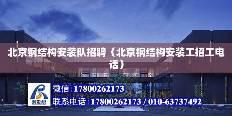 北京钢结构安装队招聘（北京钢结构安装工招工电话）