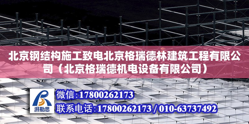 北京钢结构施工致电北京格瑞德林建筑工程有限公司（北京格瑞德机电设备有限公司）