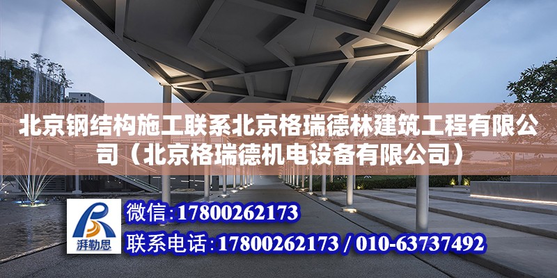 北京钢结构施工联系北京格瑞德林建筑工程有限公司（北京格瑞德机电设备有限公司）