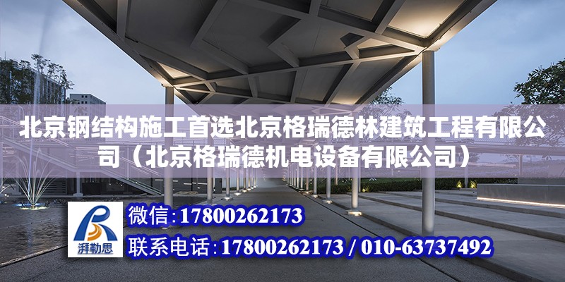 北京钢结构施工首选北京格瑞德林建筑工程有限公司（北京格瑞德机电设备有限公司）