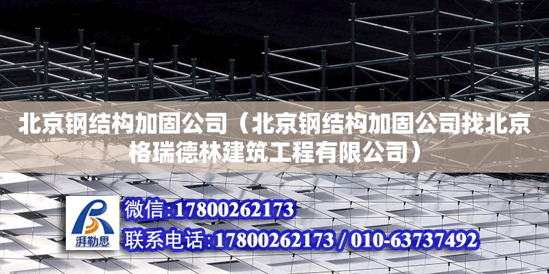 北京钢结构加固公司（北京钢结构加固公司找北京格瑞德林建筑工程有限公司）