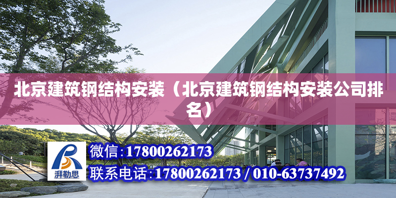 北京建筑钢结构安装（北京建筑钢结构安装公司排名）