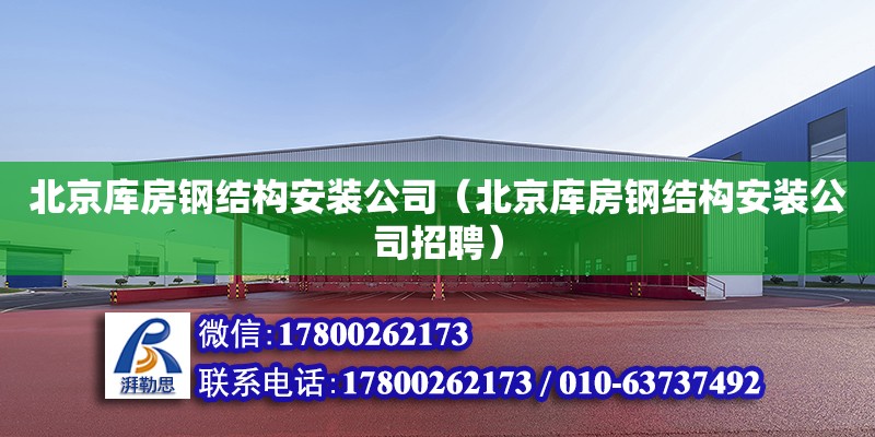 北京库房钢结构安装公司（北京库房钢结构安装公司招聘）