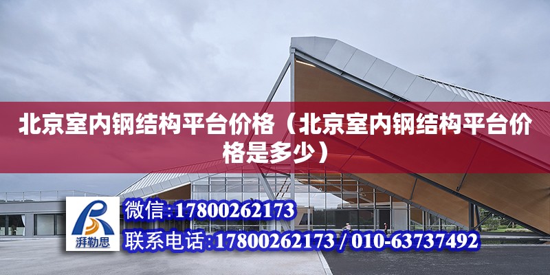 北京室内钢结构平台价格（北京室内钢结构平台价格是多少）