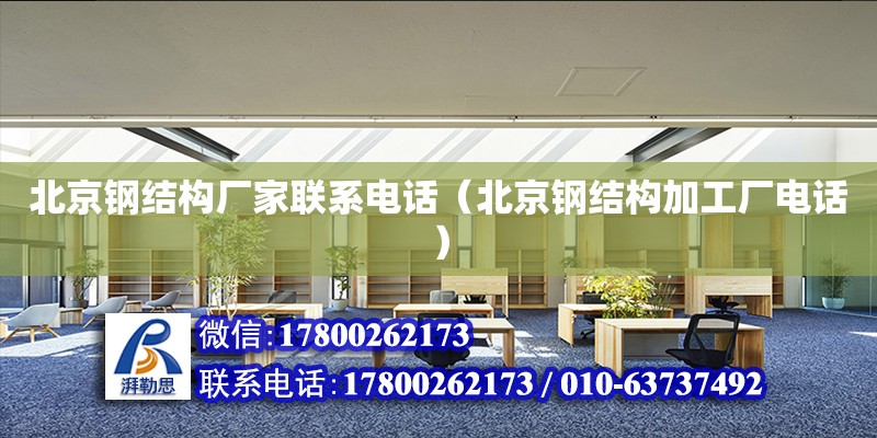 北京钢结构厂家联系电话（北京钢结构加工厂电话）