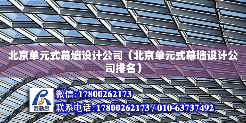 北京单元式幕墙设计公司（<strong>北京单元式幕墙设计公司排名</strong>）