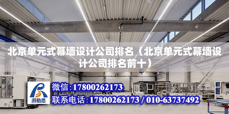 北京单元式幕墙设计公司排名（北京单元式幕墙设计公司排名前十）