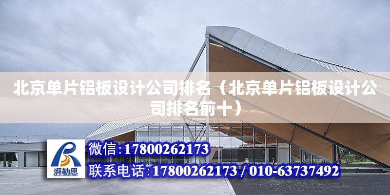 北京单片铝板设计公司排名（北京单片铝板设计公司排名前十）