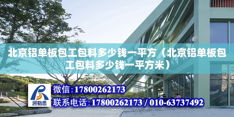 北京铝单板包工包料多少钱一平方（北京铝单板包工包料多少钱一平方米）
