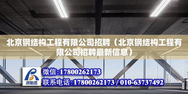 北京钢结构工程有限公司招聘（北京钢结构工程有限公司招聘最新信息）
