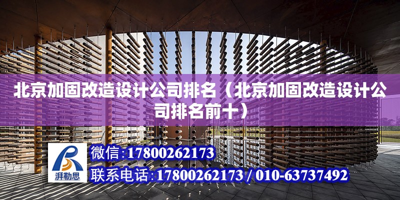北京加固改造设计公司排名（北京加固改造设计公司排名前十）