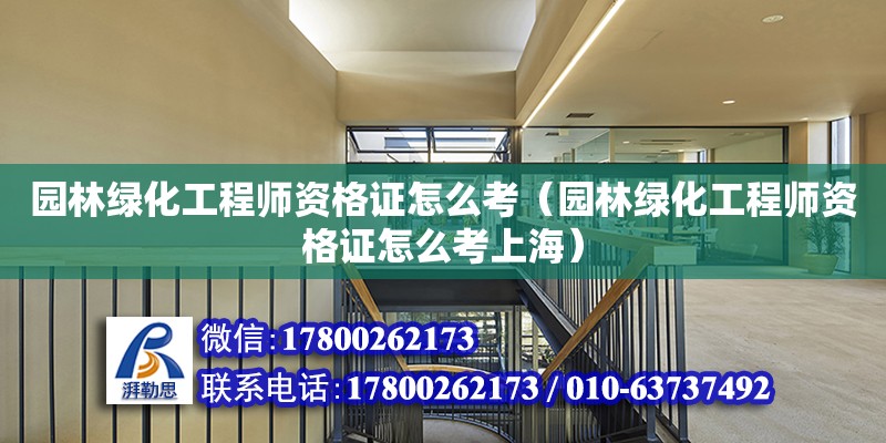 园林绿化工程师资格证怎么考（园林绿化工程师资格证怎么考上海）