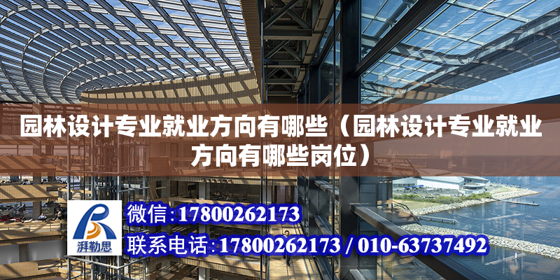 园林设计专业就业方向有哪些（园林设计专业就业方向有哪些岗位）