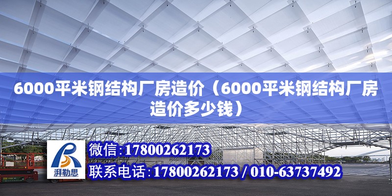 6000平米钢结构厂房造价（6000平米钢结构厂房造价多少钱）