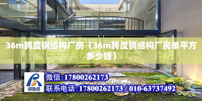 36m跨度钢结构厂房（36m跨度钢结构厂房单平方多少钱）