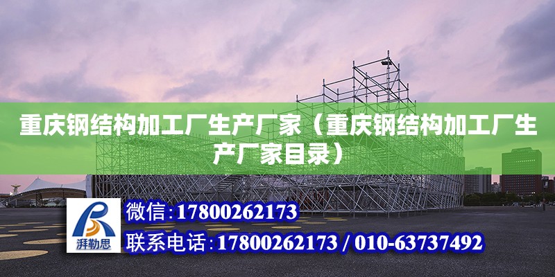 重庆钢结构加工厂生产厂家（重庆钢结构加工厂生产厂家目录）