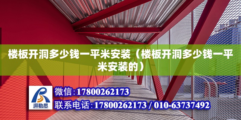 楼板开洞多少钱一平米安装（楼板开洞多少钱一平米安装的）