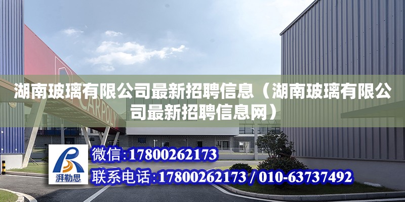 湖南玻璃有限公司最新招聘信息（湖南玻璃有限公司最新招聘信息网）