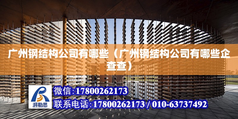 广州钢结构公司有哪些（广州钢结构公司有哪些企查查）