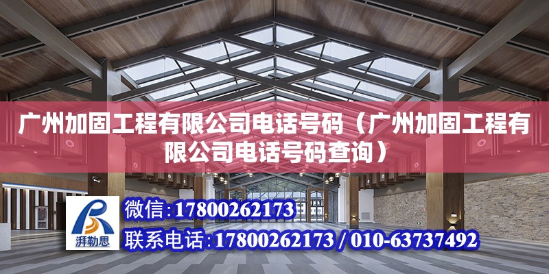 广州加固工程有限公司电话号码（广州加固工程有限公司电话号码查询）
