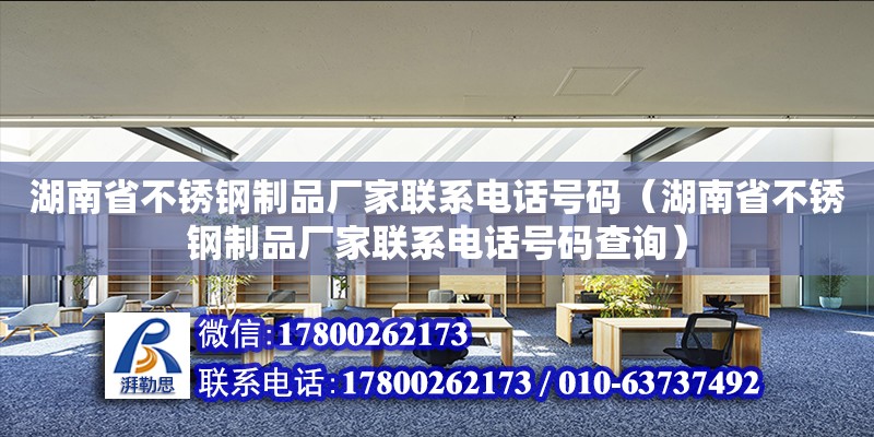 湖南省不锈钢制品厂家联系电话号码（湖南省不锈钢制品厂家联系电话号码查询）