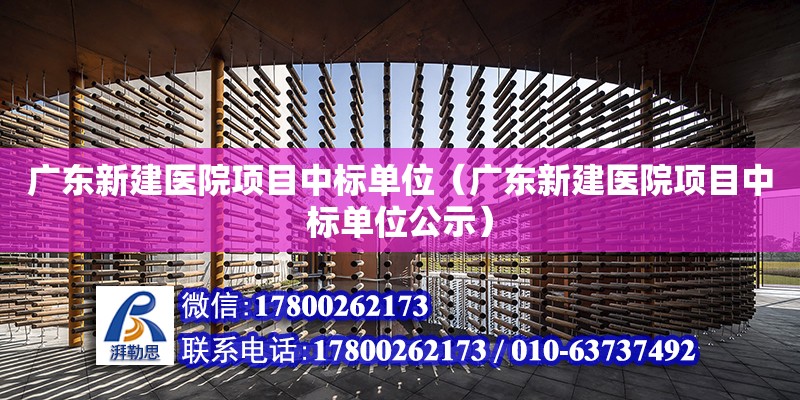 广东新建医院项目中标单位（广东新建医院项目中标单位公示）