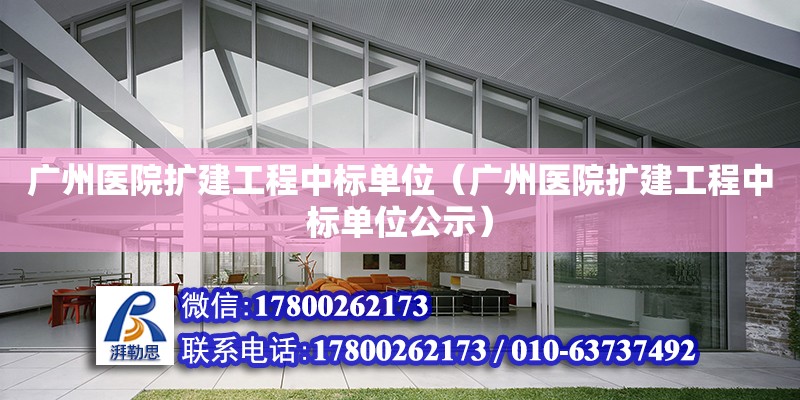 广州医院扩建工程中标单位（广州医院扩建工程中标单位公示）