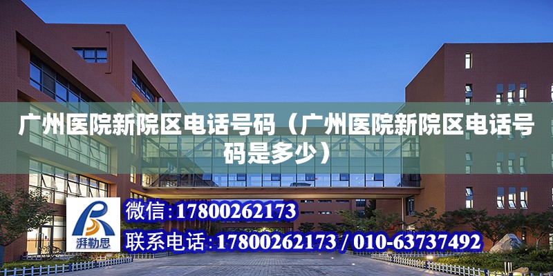 广州医院新院区电话号码（广州医院新院区电话号码是多少）