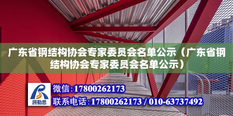 广东省钢结构协会专家委员会名单公示（广东省钢结构协会专家委员会名单公示）