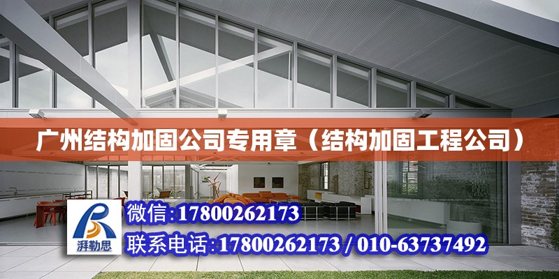广州结构加固公司专用章（结构加固工程公司）