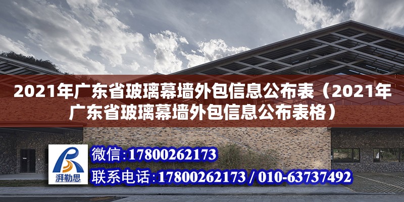 2021年广东省玻璃幕墙外包信息公布表（2021年广东省玻璃幕墙外包信息公布表格）