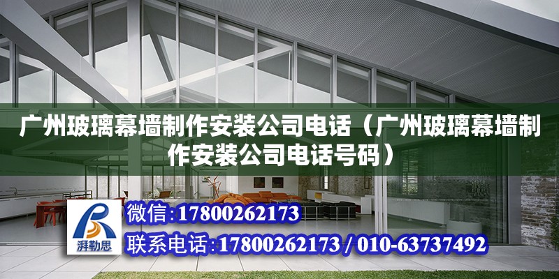 广州玻璃幕墙制作安装公司电话（广州玻璃幕墙制作安装公司电话号码）