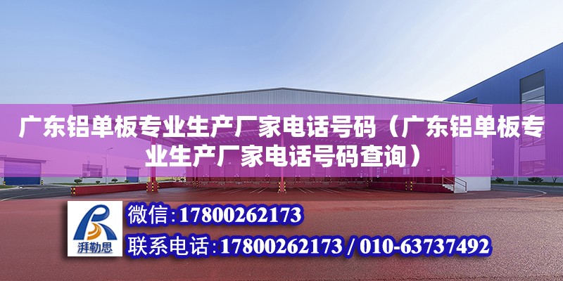 广东铝单板专业生产厂家电话号码（广东铝单板专业生产厂家电话号码查询）